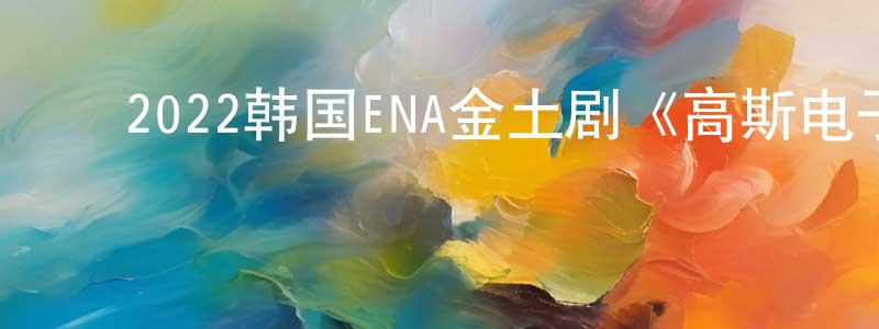 ﻿保伦的个人主页,﻿2022韩国ENA金土剧《高斯电子》第12集[韩语中字]迅雷下载_电影天堂